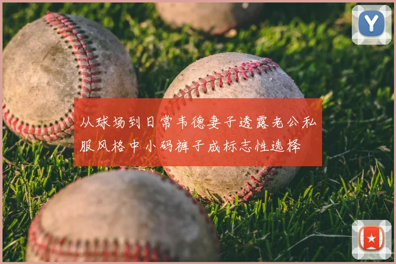从球场到日常韦德妻子透露老公私服风格中小码裤子成标志性选择