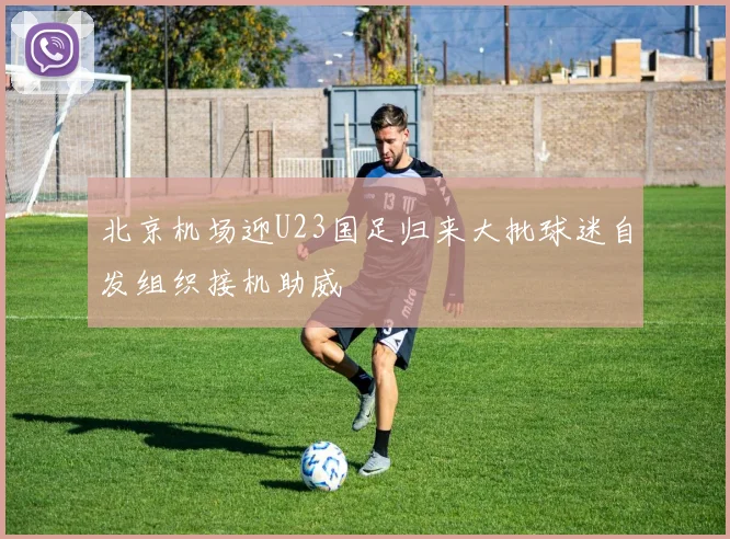 北京机场迎U23国足归来大批球迷自发组织接机助威