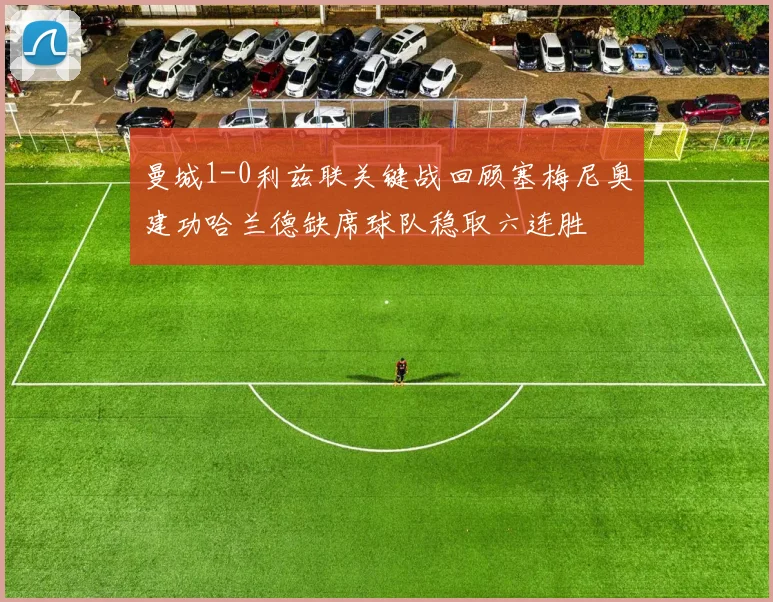 曼城1-0利兹联关键战回顾塞梅尼奥建功哈兰德缺席球队稳取六连胜