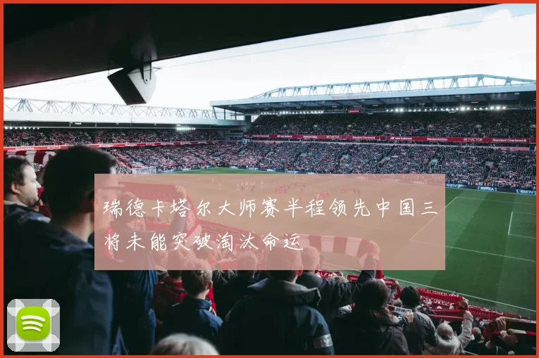 瑞德卡塔尔大师赛半程领先中国三将未能突破淘汰命运