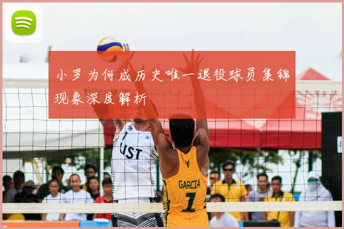 小罗为何成历史唯一退役球员集锦现象深度解析