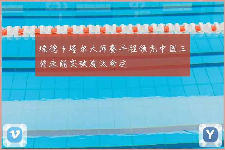 瑞德卡塔尔大师赛半程领先中国三将未能突破淘汰命运