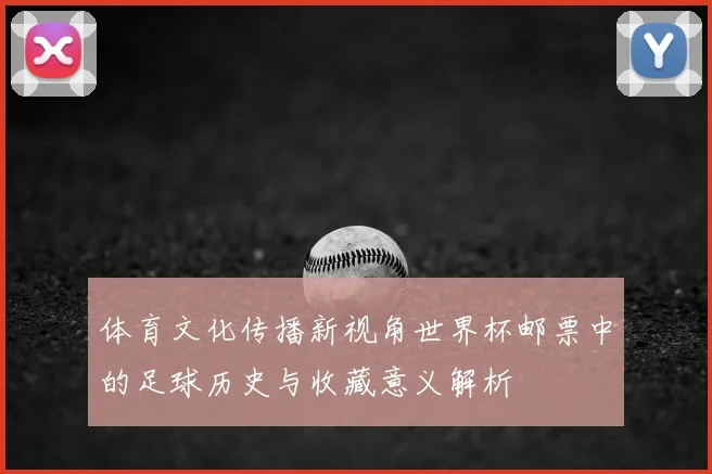 体育文化传播新视角世界杯邮票中的足球历史与收藏意义解析